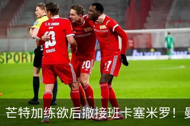 芒特加练欲后撤接班卡塞米罗！曼联愿小亏卖乌加特，其恐已是第五替补